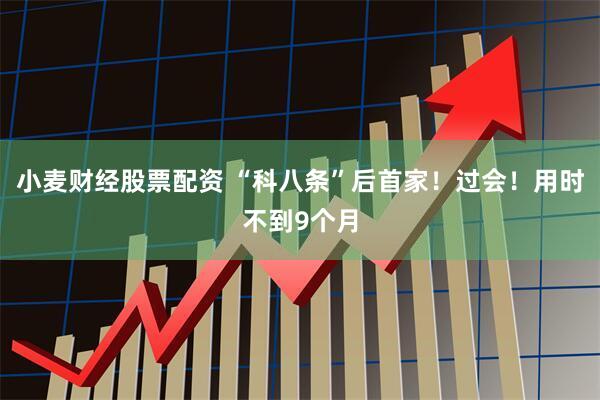 小麦财经股票配资 “科八条”后首家！过会！用时不到9个月