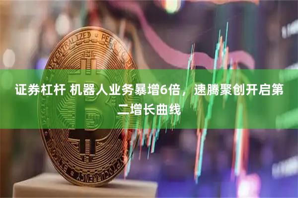 证券杠杆 机器人业务暴增6倍，速腾聚创开启第二增长曲线