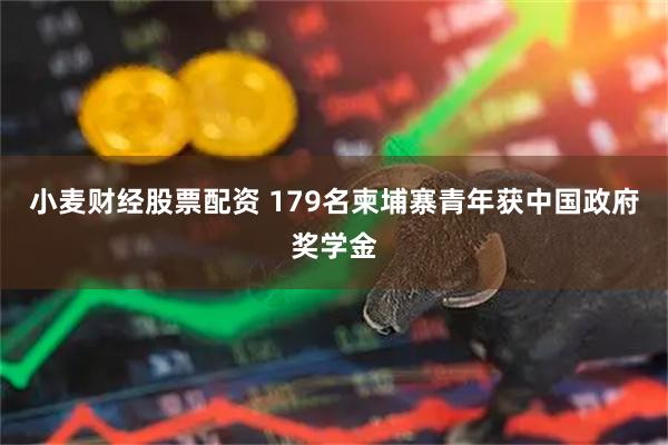 小麦财经股票配资 179名柬埔寨青年获中国政府奖学金