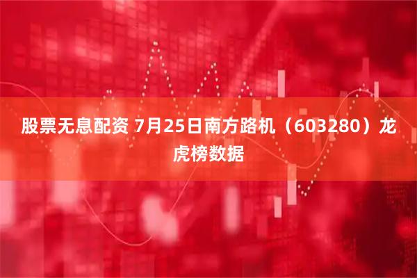 股票无息配资 7月25日南方路机（603280）龙虎榜数据