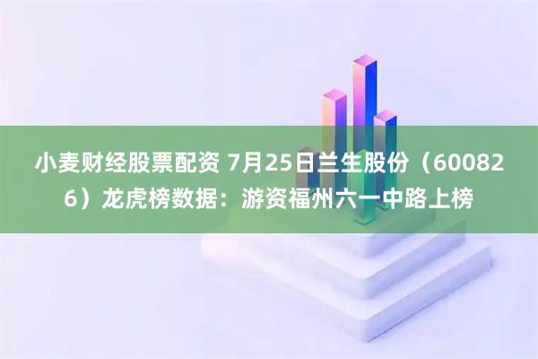 小麦财经股票配资 7月25日兰生股份（600826）龙虎榜数据：游资福州六一中路上榜