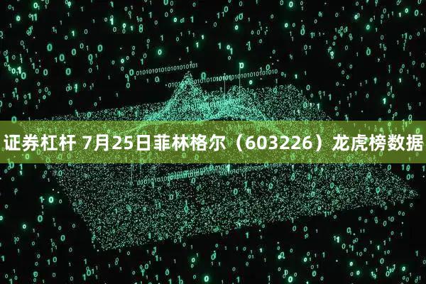 证券杠杆 7月25日菲林格尔（603226）龙虎榜数据