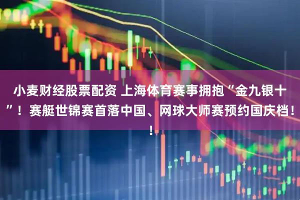 小麦财经股票配资 上海体育赛事拥抱“金九银十”！赛艇世锦赛首落中国、网球大师赛预约国庆档！