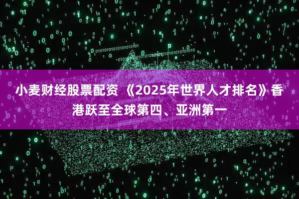 小麦财经股票配资 《2025年世界人才排名》香港跃至全球第四、亚洲第一