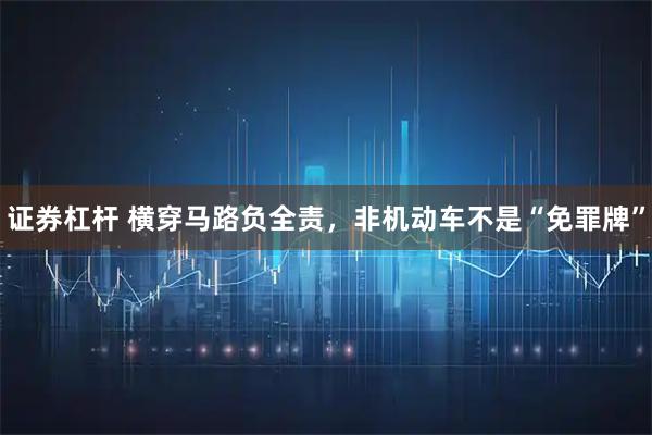 证券杠杆 横穿马路负全责，非机动车不是“免罪牌”