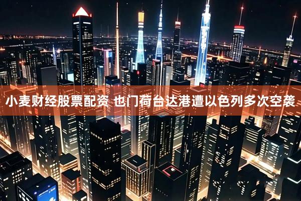 小麦财经股票配资 也门荷台达港遭以色列多次空袭