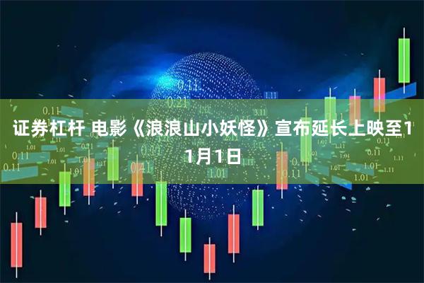 证券杠杆 电影《浪浪山小妖怪》宣布延长上映至11月1日