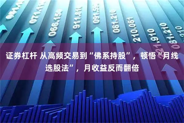 证券杠杆 从高频交易到“佛系持股”，顿悟“月线选股法”，月收益反而翻倍