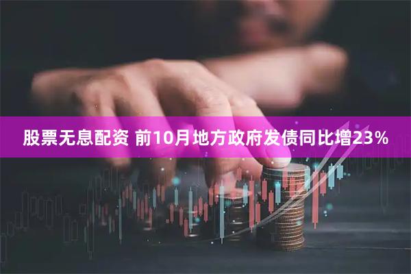 股票无息配资 前10月地方政府发债同比增23%