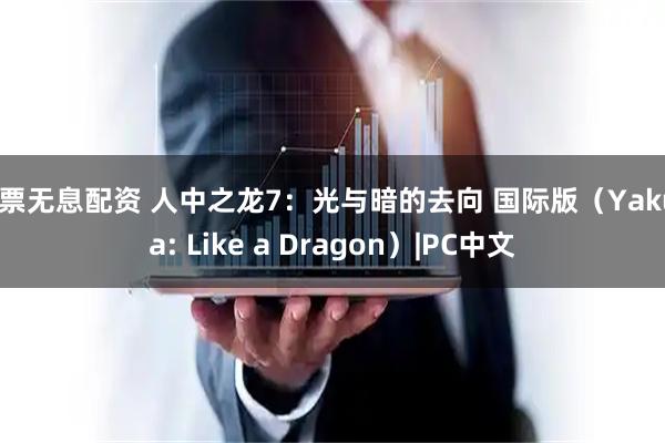 股票无息配资 人中之龙7：光与暗的去向 国际版（Yakuza: Like a Dragon）|PC中文