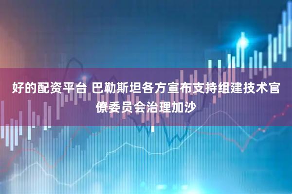 好的配资平台 巴勒斯坦各方宣布支持组建技术官僚委员会治理加沙