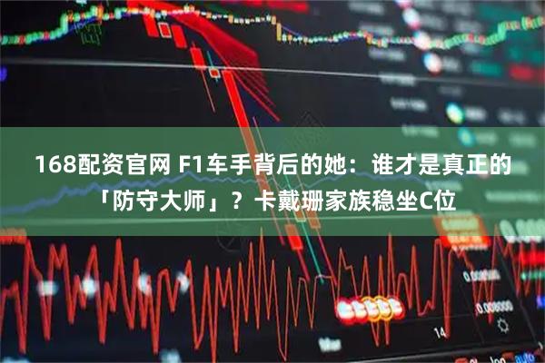 168配资官网 F1车手背后的她：谁才是真正的「防守大师」？卡戴珊家族稳坐C位