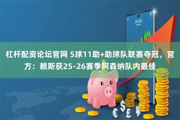 杠杆配资论坛官网 5球11助+助球队联赛夺冠，官方：赖斯获25-26赛季阿森纳队内最佳