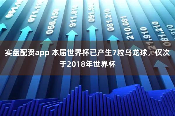 实盘配资app 本届世界杯已产生7粒乌龙球，仅次于2018年世界杯